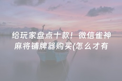 给玩家盘点十款！微信雀神麻将铺牌器购买(怎么才有赢的几率)
