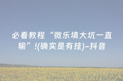 必看教程“微乐填大坑一直输”!(确实是有挂)-抖音
