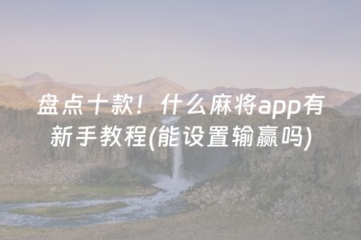 盘点十款！什么麻将app有新手教程(能设置输赢吗)