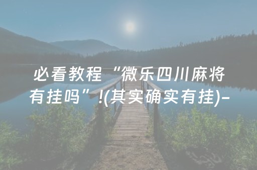必看教程“微乐四川麻将有挂吗”!(其实确实有挂)-抖音