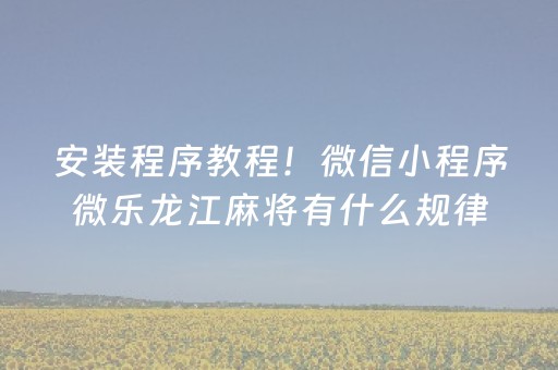 安装程序教程！微信小程序微乐龙江麻将有什么规律(怎么抓到好牌)