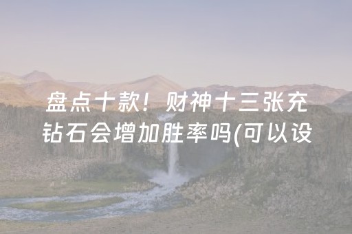 盘点十款！财神十三张充钻石会增加胜率吗(可以设置输赢吗)