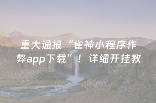 重大通报“雀神小程序作弊app下载”！详细开挂教程（确实真的有挂)-抖音