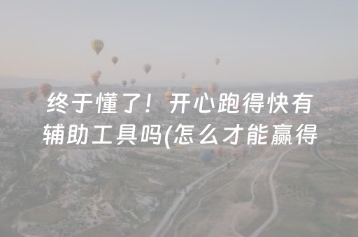 终于懂了！开心跑得快有辅助工具吗(怎么才能赢得多)