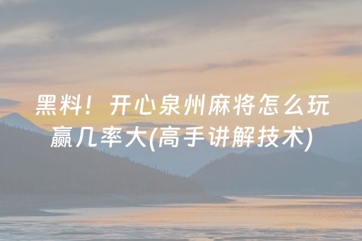 黑料！开心泉州麻将怎么玩赢几率大(高手讲解技术)