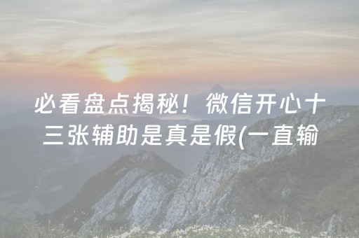 必看盘点揭秘！微信开心十三张辅助是真是假(一直输怎么办)
