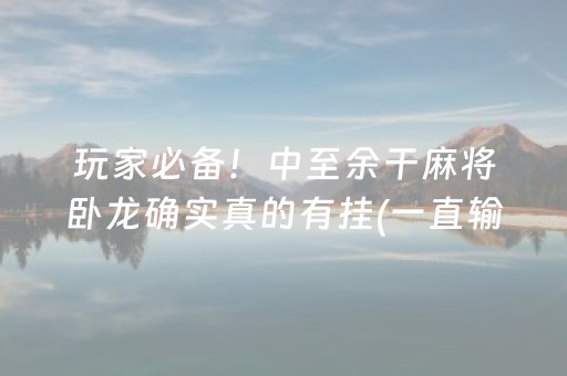 玩家必备！中至余干麻将卧龙确实真的有挂(一直输怎么办)