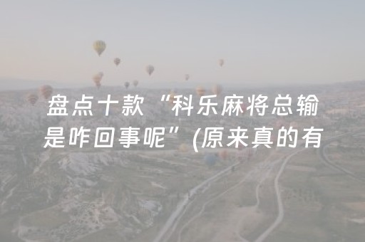 盘点十款“科乐麻将总输是咋回事呢”(原来真的有挂)-抖音