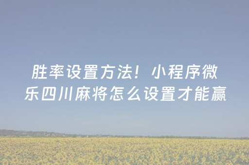 胜率设置方法！小程序微乐四川麻将怎么设置才能赢(怎样设置才容易赢)