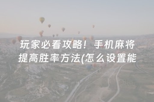 玩家必看攻略！手机麻将提高胜率方法(怎么设置能有好牌)
