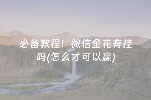 必备教程！微信金花有挂吗(怎么才可以赢)