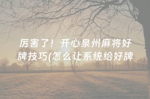 厉害了！开心泉州麻将好牌技巧(怎么让系统给好牌)