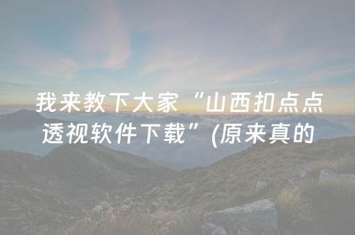 我来教下大家“山西扣点点透视软件下载”(原来真的有挂)-抖音
