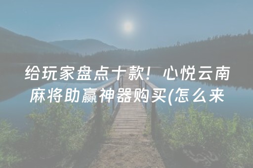 给玩家盘点十款！心悦云南麻将助赢神器购买(怎么来好牌)