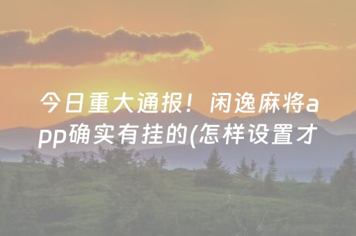 今日重大通报！闲逸麻将app确实有挂的(怎样设置才容易赢)