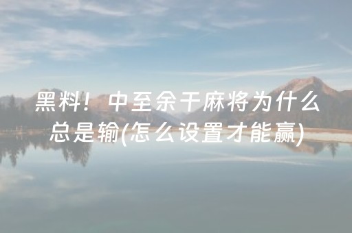 黑料！中至余干麻将为什么总是输(怎么设置才能赢)