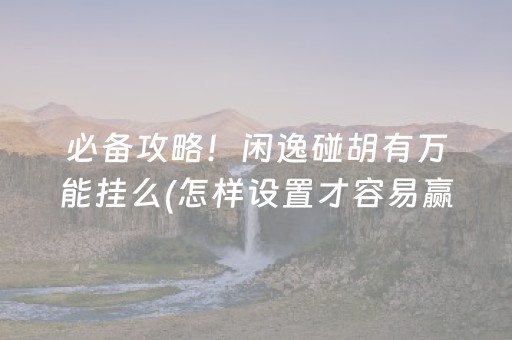 必备攻略！闲逸碰胡有万能挂么(怎样设置才容易赢)