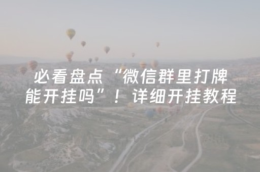 必看盘点“微信群里打牌能开挂吗”！详细开挂教程（确实真的有挂)-抖音