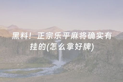 黑料！正宗乐平麻将确实有挂的(怎么拿好牌)