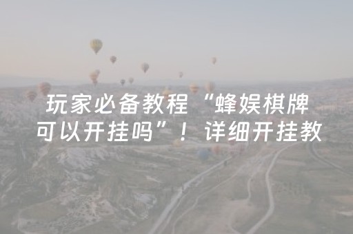 玩家必备教程“蜂娱棋牌可以开挂吗”！详细开挂教程（确实真的有挂)-抖音