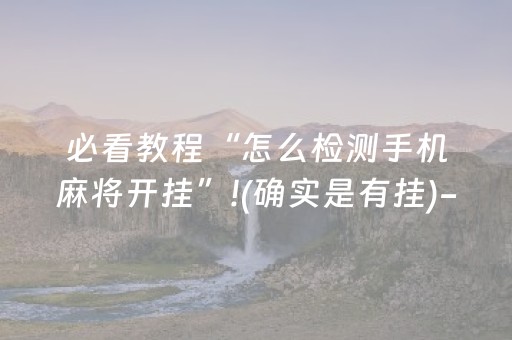 必看教程“怎么检测手机麻将开挂”!(确实是有挂)-抖音