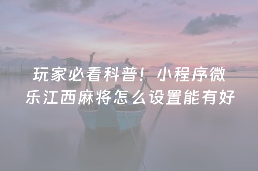 玩家必看科普！小程序微乐江西麻将怎么设置能有好牌(怎么提高好牌几率)