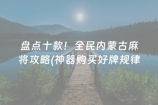 盘点十款！全民内蒙古麻将攻略(神器购买好牌规律)