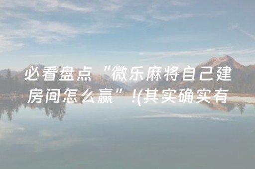 必看盘点“微乐麻将自己建房间怎么赢”!(其实确实有挂)-抖音