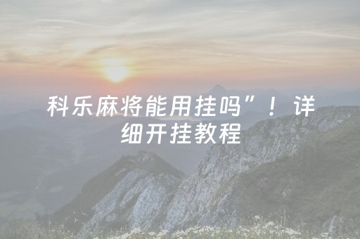 科乐麻将能用挂吗”！详细开挂教程（确实真的有挂)-抖音