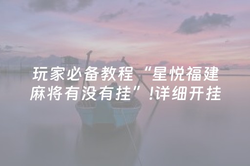 玩家必备教程“星悦福建麻将有没有挂”!详细开挂教程-抖音