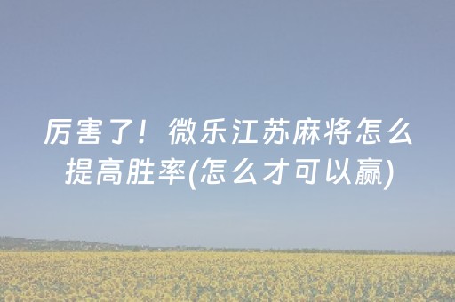 厉害了！微乐江苏麻将怎么提高胜率(怎么才可以赢)