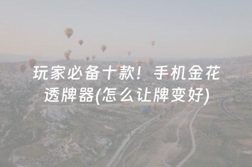 玩家必备十款！手机金花透牌器(怎么让牌变好)