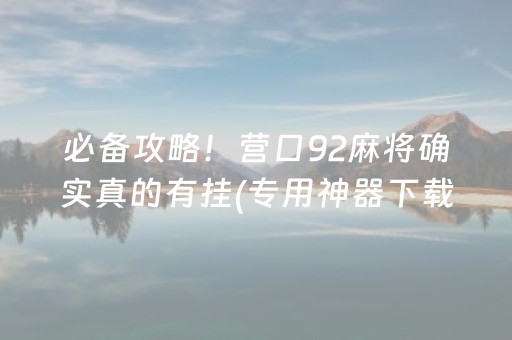 必备攻略！营口92麻将确实真的有挂(专用神器下载)