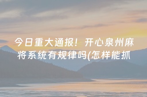 今日重大通报！开心泉州麻将系统有规律吗(怎样能抓到好牌)