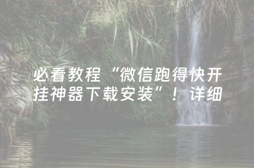 必看教程“微信跑得快开挂神器下载安装”！详细开挂教程（确实真的有挂)-抖音