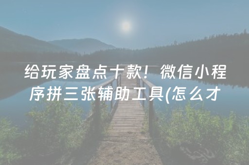 给玩家盘点十款！微信小程序拼三张辅助工具(怎么才可以赢)