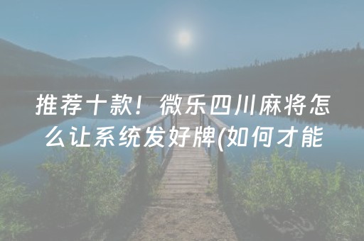 推荐十款！微乐四川麻将怎么让系统发好牌(如何才能打赢)