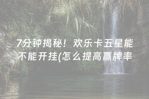 7分钟揭秘！欢乐卡五星能不能开挂(怎么提高赢牌率)