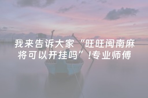 我来告诉大家“旺旺闽南麻将可以开挂吗”!专业师傅带你一起了解（详细教程）-抖音