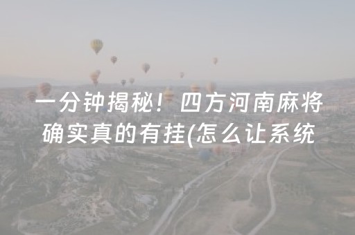 一分钟揭秘！四方河南麻将确实真的有挂(怎么让系统给你发好牌)