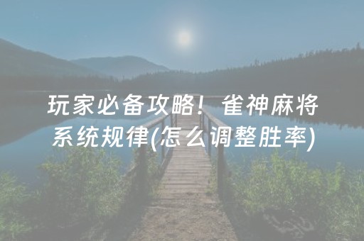 玩家必备攻略！雀神麻将系统规律(怎么调整胜率)