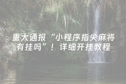重大通报“小程序指尖麻将有挂吗”！详细开挂教程（确实真的有挂)-抖音