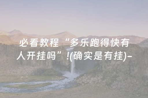 必看教程“多乐跑得快有人开挂吗”!(确实是有挂)-抖音