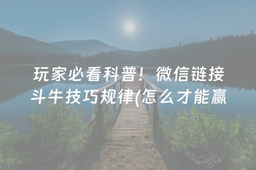 玩家必看科普！微信链接斗牛技巧规律(怎么才能赢)