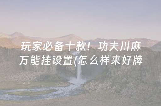 玩家必备十款！功夫川麻万能挂设置(怎么样来好牌)