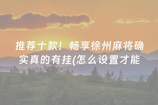 推荐十款！畅享徐州麻将确实真的有挂(怎么设置才能赢)