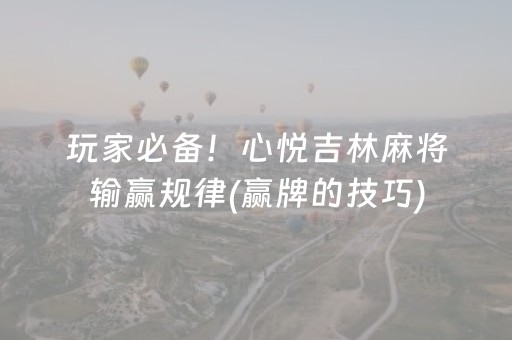 玩家必备！心悦吉林麻将输赢规律(赢牌的技巧)