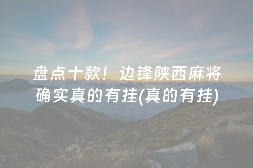 盘点十款！边锋陕西麻将确实真的有挂(真的有挂)