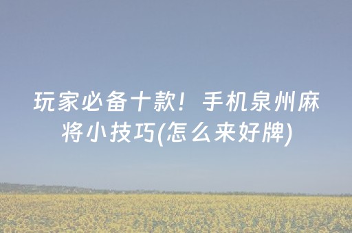 玩家必备十款！手机泉州麻将小技巧(怎么来好牌)