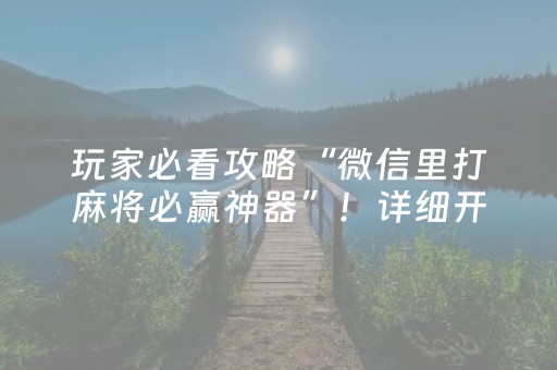 玩家必看攻略“微信里打麻将必赢神器”！详细开挂教程（确实真的有挂)-抖音